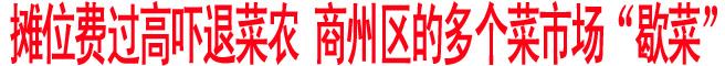 攤位費(fèi)過(guò)高嚇退菜農(nóng) 商州區(qū)的多個(gè)菜市場(chǎng)“歇菜”
