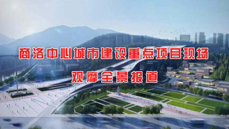 商洛中心城市建設(shè)重點(diǎn)項(xiàng)目現(xiàn)場(chǎng)觀摩全景報(bào)道